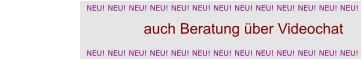 NEU! NEU! NEU! NEU! NEU! NEU! NEU! NEU! NEU! NEU! NEU! NEU! NEU! auch Beratung über Videochat                                  NEU! NEU! NEU! NEU! NEU! NEU! NEU! NEU! NEU! NEU! NEU! NEU! NEU!
